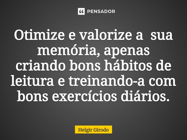 ⁠Otimize e valorize a sua memória, apenas criando bons hábitos de leitura e treinando-a com bons exercícios diários.... Frase de Helgir Girodo.