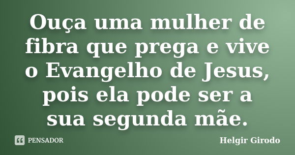 Ouça uma mulher de fibra que prega e vive o Evangelho de Jesus, pois ela pode ser a sua segunda mãe.... Frase de Helgir Girodo.