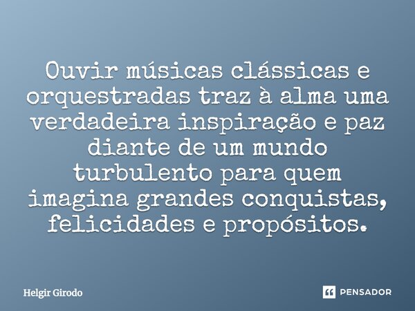 Ouvir músicas clássicas e orquestradas traz à alma uma verdadeira inspiração e paz diante de um mundo turbulento para quem imagina grandes conquistas, felicidad... Frase de Helgir Girodo.