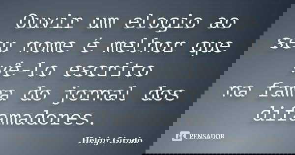 Ouvir um elogio ao seu nome é melhor que vê-lo escrito na fama do jornal dos difamadores.... Frase de Helgir Girodo.