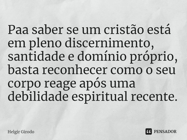⁠Paa saber se um cristão está em pleno discernimento, santidade e domínio próprio, basta reconhecer como o seu corpo reage após uma debilidade espiritual recent... Frase de Helgir Girodo.