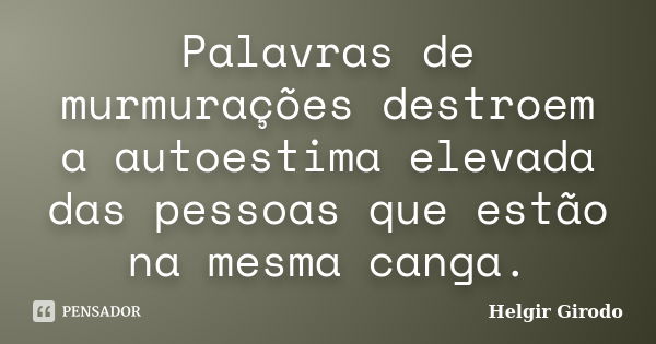 Palavras de murmurações destroem a autoestima elevada das pessoas que estão na mesma canga.... Frase de Helgir Girodo.