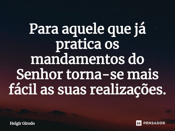⁠Para aquele que já pratica os mandamentos do Senhor torna-se mais fácil as suas realizações.... Frase de Helgir Girodo.