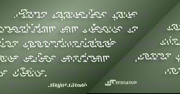 Para aqueles que acreditam em Jesus a única oportunidade para que eles entrem nos Céus.... Frase de Helgir Girodo.