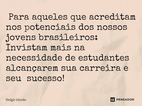 ⁠ Para aqueles que acreditam nos potenciais dos nossos jovens brasileiros: Invistam mais na necessidade de estudantes alcançarem sua carreira e seu sucesso!... Frase de Helgir Girodo.