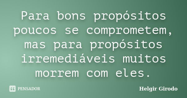 Para bons propósitos poucos se comprometem, mas para propósitos irremediáveis muitos morrem com eles.... Frase de Helgir Girodo.