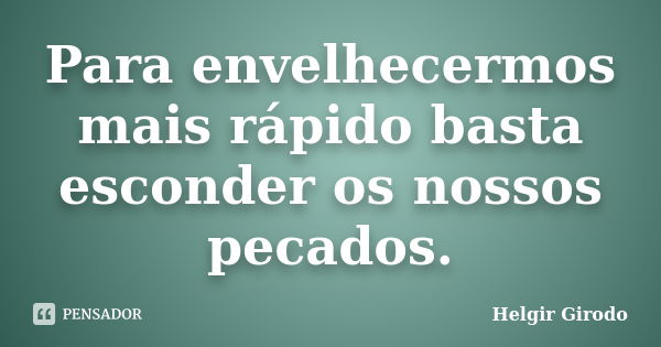 Para envelhecermos mais rápido basta esconder os nossos pecados.... Frase de Helgir Girodo.