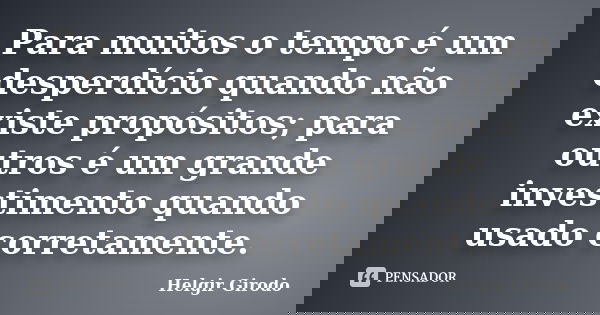 Para muitos o tempo é um desperdício quando não existe propósitos; para outros é um grande investimento quando usado corretamente.... Frase de Helgir Girodo.