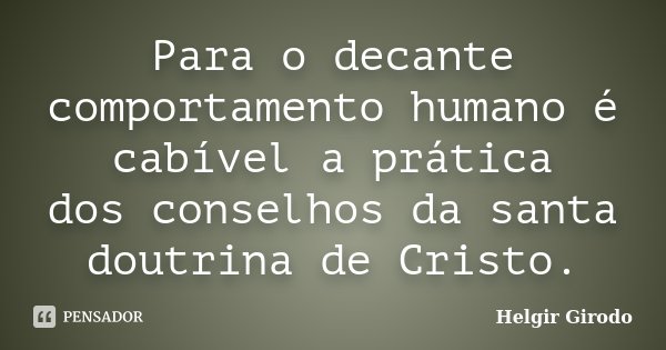 Para o decante comportamento humano é cabível a prática dos conselhos da santa doutrina de Cristo.... Frase de Helgir Girodo.