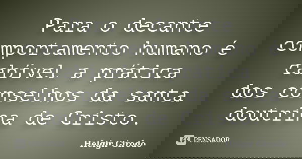 Para o decante comportamento humano é cabível a prática dos conselhos da santa doutrina de Cristo.... Frase de Helgir Girodo.