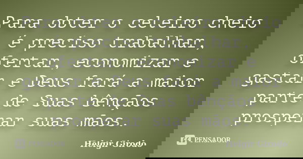 Para obter o celeiro cheio é preciso trabalhar, ofertar, economizar e gastar e Deus fará a maior parte de Suas bênçãos prosperar suas mãos.... Frase de Helgir Girodo.