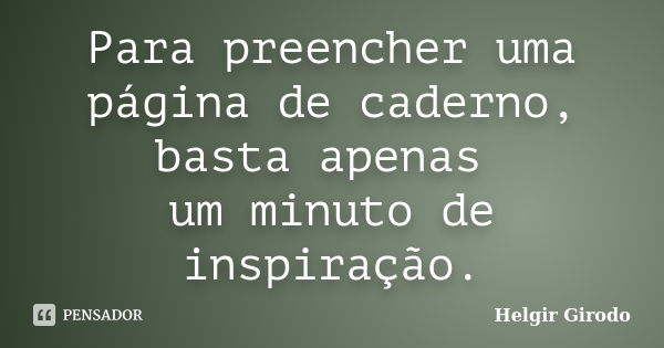 Para preencher uma página de caderno, basta apenas um minuto de inspiração.... Frase de Helgir Girodo.