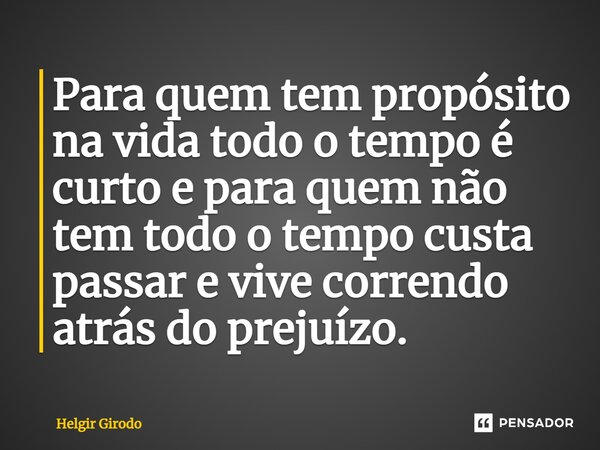 ⁠Para quem tem propósito na vida todo o tempo é curto e para quem não tem todo o tempo custa passar e vive correndo atrás do prejuízo.... Frase de Helgir Girodo.