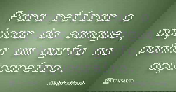 Para retirar o açúcar do sangue, ponha um garfo no açucareiro.... Frase de Helgir Girodo.