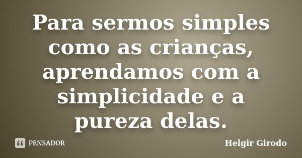 Para sermos simples como as crianças, aprendamos com a simplicidade e a pureza delas.... Frase de Helgir Girodo.