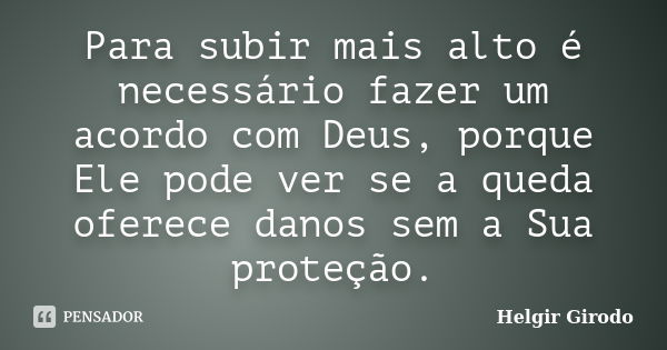 Para subir mais alto é necessário fazer um acordo com Deus, porque Ele pode ver se a queda oferece danos sem a Sua proteção.... Frase de Helgir Girodo.