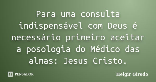 Para uma consulta indispensável com Deus é necessário primeiro aceitar a posologia do Médico das almas: Jesus Cristo.... Frase de Helgir Girodo.