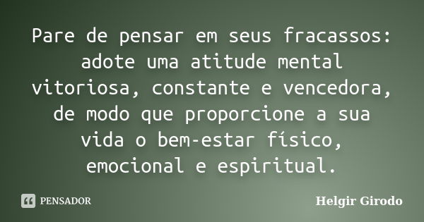 Pare de pensar em seus fracassos: adote uma atitude mental vitoriosa, constante e vencedora, de modo que proporcione a sua vida o bem-estar físico, emocional e ... Frase de Helgir Girodo.