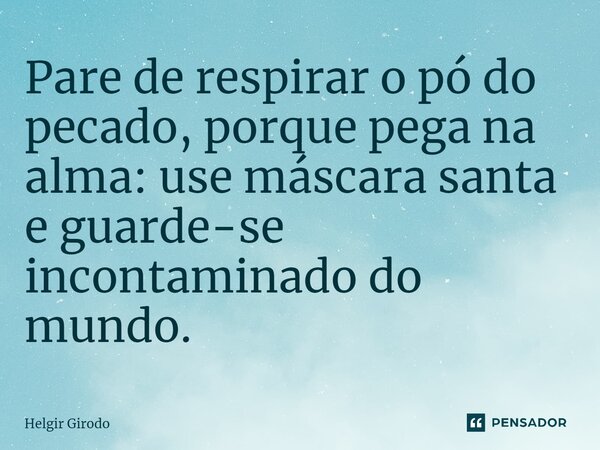 ⁠Pare de respirar o pó do pecado, porque pega na alma: use máscara santa e guarde-se incontaminado do mundo.... Frase de Helgir Girodo.