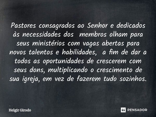 Pastores consagrados ao Senhor e dedicados às necessidades dos membros olham para seus ministérios com vagas abertas para novos talentos e habilidades, a fim d... Frase de Helgir Girodo.