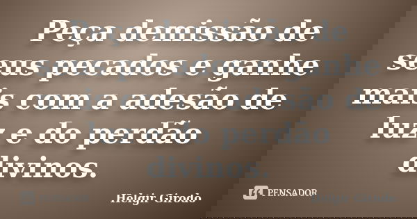 Peça demissão de seus pecados e ganhe mais com a adesão de luz e do perdão divinos.... Frase de Helgir Girodo.