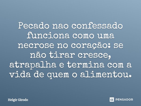 ⁠Pecado nao confessado funciona como uma necrose no coração: se não tirar cresce, atrapalha e termina com a vida de quem o alimentou.... Frase de Helgir Girodo.