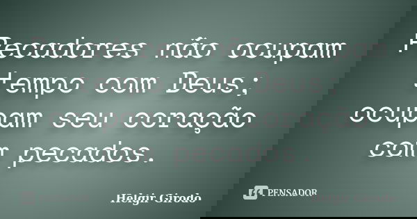 Pecadores não ocupam tempo com Deus; ocupam seu coração com pecados.... Frase de Helgir Girodo.