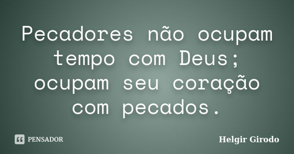 Pecadores não ocupam tempo com Deus; ocupam seu coração com pecados.... Frase de Helgir Girodo.