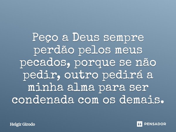 Peço a Deus sempre perdão pelos meus pecados, porque se não pedir, outro pedirá a minha alma para ser condenada com os demais.⁠... Frase de Helgir Girodo.
