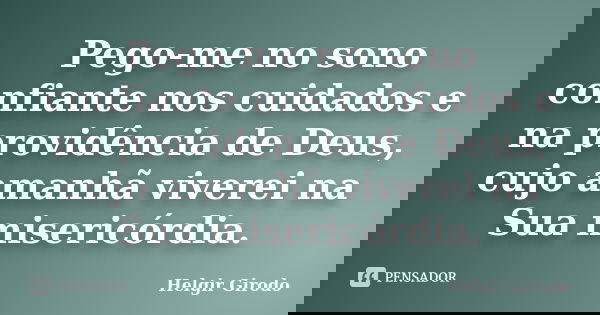 Pego-me no sono confiante nos cuidados e na providência de Deus, cujo amanhã viverei na Sua misericórdia.... Frase de Helgir Girodo.