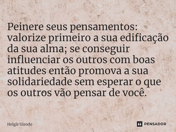 ⁠Peinere seus pensamentos: valorize primeiro a sua edificação da sua alma; se conseguir influenciar os outros com boas atitudes então promova a sua solidariedad... Frase de Helgir Girodo.