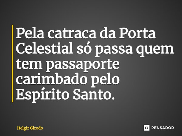 ⁠Pela catraca da Porta Celestial só passa quem tem passaporte carimbado pelo Espírito Santo.... Frase de Helgir Girodo.