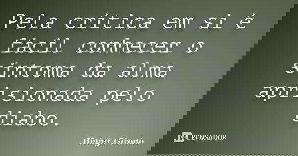 Pela crítica em si é fácil conhecer o sintoma da alma aprisionada pelo diabo.... Frase de Helgir Girodo.