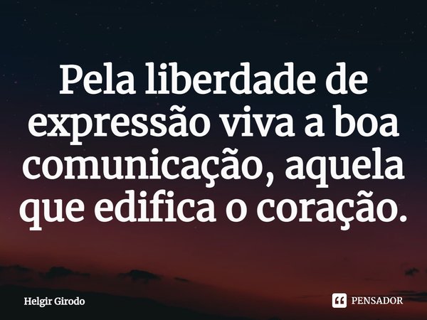 ⁠Pela liberdade de expressão viva a boa comunicação, aquela que edifica o coração.... Frase de Helgir Girodo.