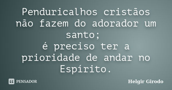 Penduricalhos cristãos não fazem do adorador um santo; é preciso ter a prioridade de andar no Espírito.... Frase de Helgir Girodo.