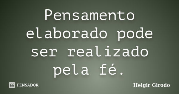 Pensamento elaborado pode ser realizado pela fé.... Frase de Helgir Girodo.