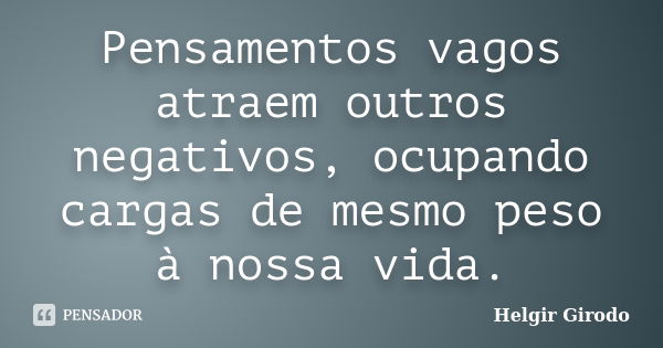 Pensamentos vagos atraem outros negativos, ocupando cargas de mesmo peso à nossa vida.... Frase de Helgir Girodo.