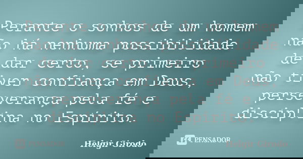 Perante o sonhos de um homem não há nenhuma possibilidade de dar certo, se primeiro não tiver confiança em Deus, perseverança pela fé e disciplina no Espírito.... Frase de Helgir Girodo.