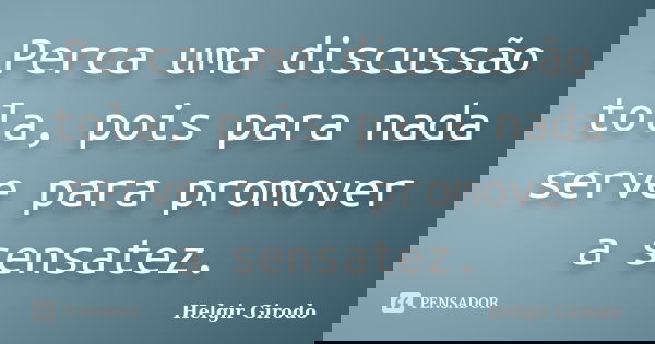 Perca uma discussão tola, pois para nada serve para promover a sensatez.... Frase de Helgir Girodo.