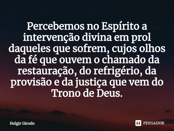 ⁠Percebemos no Espírito a intervenção divina em prol daqueles que sofrem, cujos olhos da fé que ouvem o chamado da restauração, do refrigério, da provisão e da ... Frase de Helgir Girodo.