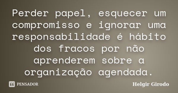 Perder papel, esquecer um compromisso e ignorar uma responsabilidade é hábito dos fracos por não aprenderem sobre a organização agendada.... Frase de Helgir Girodo.