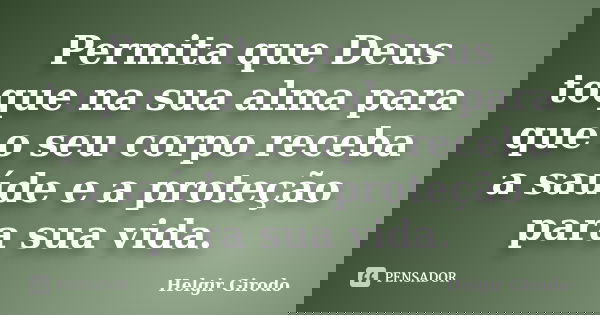 Permita que Deus toque na sua alma para que o seu corpo receba a saúde e a proteção para sua vida.... Frase de Helgir Girodo.