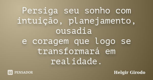 Persiga seu sonho com intuição, planejamento, ousadia e coragem que logo se transformará em realidade.... Frase de Helgir Girodo.