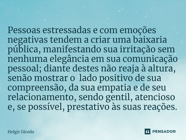 ⁠Pessoas estressadas e com emoções negativas tendem a criar uma baixaria pública, manifestando sua irritação sem nenhuma elegância em sua comunicação pessoal; d... Frase de Helgir Girodo.