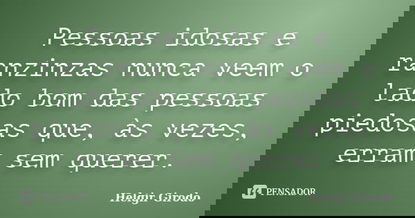 Pessoas idosas e ranzinzas nunca veem o lado bom das pessoas piedosas que, às vezes, erram sem querer.... Frase de Helgir Girodo.