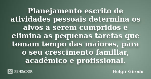 Planejamento escrito de atividades pessoais determina os alvos a serem cumpridos e elimina as pequenas tarefas que tomam tempo das maiores, para o seu crescimen... Frase de Helgir Girodo.