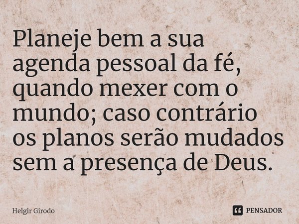 ⁠Planeje bem a sua agenda pessoal da fé, quando mexer com o mundo; caso contrário os planos serão mudados sem a presença de Deus.... Frase de Helgir Girodo.