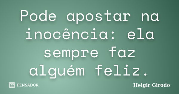 Pode apostar na inocência: ela sempre faz alguém feliz.... Frase de Helgir Girodo.