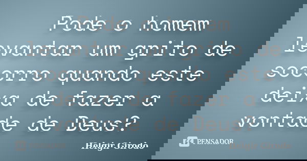 Pode o homem levantar um grito de socorro quando este deixa de fazer a vontade de Deus?... Frase de Helgir Girodo.