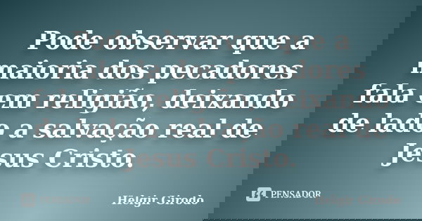 Pode observar que a maioria dos pecadores fala em religião, deixando de lado a salvação real de Jesus Cristo.... Frase de Helgir Girodo.